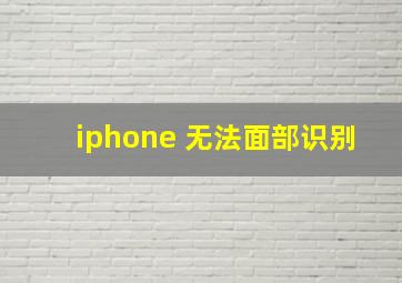 iphone 无法面部识别